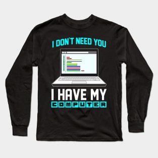 I Don't Need You I Have My Computer Geek Gift Funny Encoder Long Sleeve T-Shirt